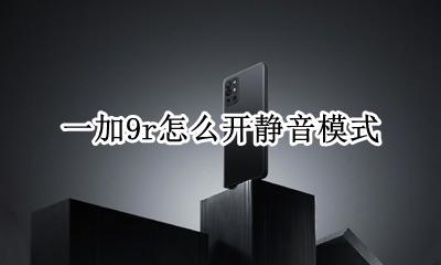 一加9怎么关掉静音 一加9r怎么开静音模式