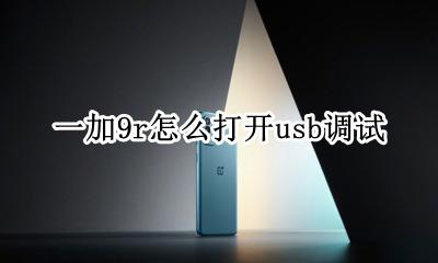 一加9r怎么打开usb调试 一加七usb调试在哪里打开