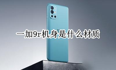一加9pro机身材质 一加9r机身是什么材质
