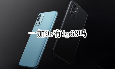 一加9r有ip68吗 一加9 pro带不带IP9