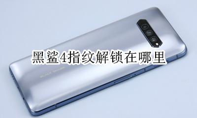黑鲨4s指纹在哪 黑鲨4指纹解锁在哪里