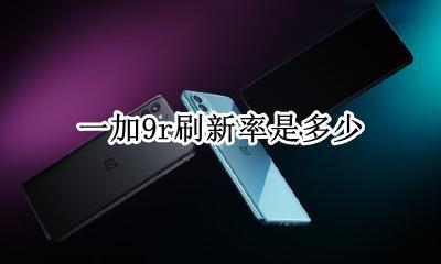 一加七刷新率有9吗 一加9r刷新率是多少