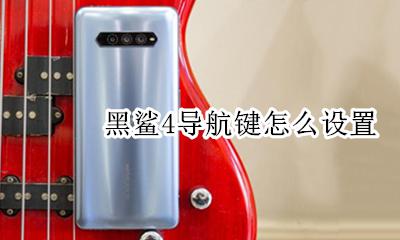 黑鲨4导航键怎么设置 黑鲨4导航键在哪里设置