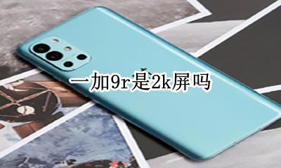 s9是9k屏吗 一加9r是2k屏吗