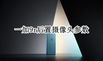 一加9r后置摄像头参数 一加9pro后置摄像头参数