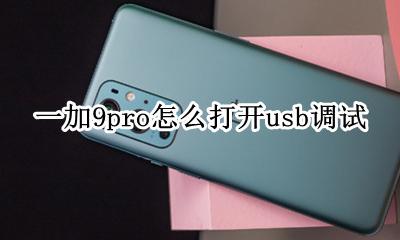 荣耀9怎么打开usb调试模式 一加9pro怎么打开usb调试