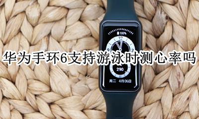 华为手环游泳记录不准 华为手环6支持游泳时测心率吗