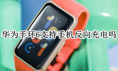 华为手环充电注意事项 华为手环6支持手机反向充电吗