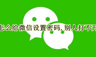 怎么给微信设置密码别人打不开 怎么给微信设置密码别人看不了