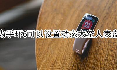 华为运动手环表盘 华为手环6可以设置动态太空人表盘吗