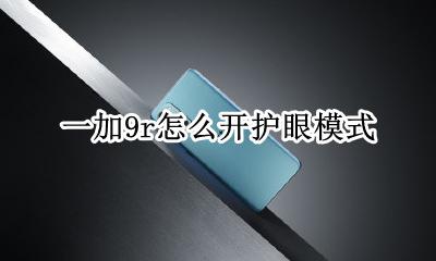 一加9r怎么开护眼模式 护眼模式怎么设置oppor9s
