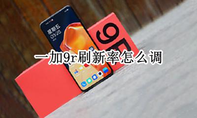 一加9r刷新率怎么调 一加9t能降低刷新率