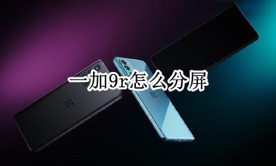 一加9r怎么分屏 荣耀9x分屏怎么弄