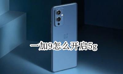 一加9怎么开启5g 一加9怎么开启9hz