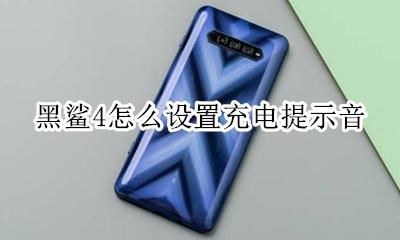 黑鲨4反向充电 黑鲨4怎么设置充电提示音