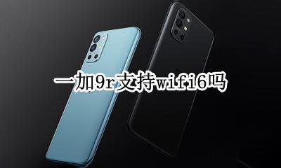 一加9r支持wifi6吗 一加9t支持wifi9吗