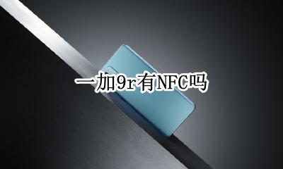 一加9r有NFC吗 一加9有没有nfc