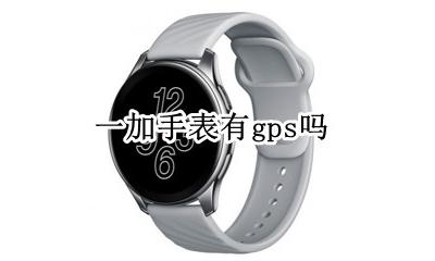 一加手表有gps吗 智能手表的gps有什么用