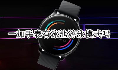 一加手表有泳池游泳模式吗 一加手表支持泳池游泳吗