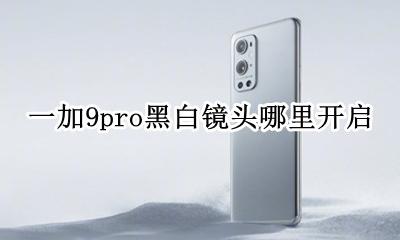 一加9pro黑白镜头哪里开启 怎么使用黑白镜头