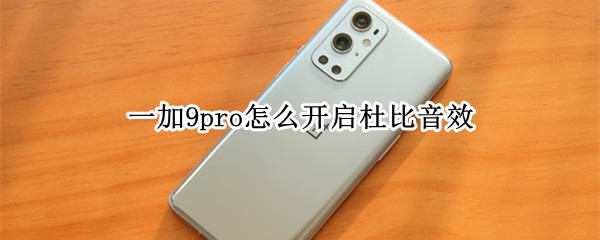 一加9pro怎么开启杜比音效