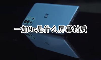 一加9r是什么屏幕材质 一加9pro屏幕是什么材质