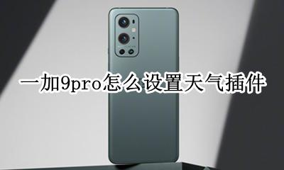 一加9天气怎么设置 一加9pro怎么设置天气插件