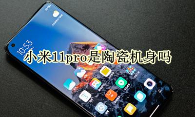 小米11机身材质 小米11pro是陶瓷机身吗