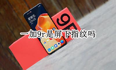 一加9r是屏下指纹吗 荣耀9x是屏幕指纹吗