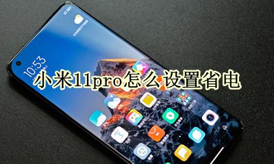小米11pro费电怎么办 小米11pro怎么设置省电