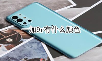 一加9手机颜色 一加9r有什么颜色