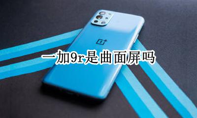 一加9r是曲面屏吗 一加9pro是曲面屏吗