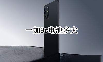 一加9r电池多大 9v电池容量多大