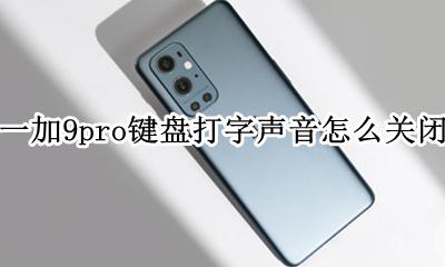 一加9pro音量键按不动 一加9pro键盘打字声音怎么关闭