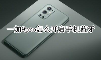 一加怎么连接蓝牙 一加9pro怎么开启手机蓝牙