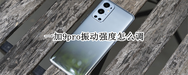 一加9pro振动强度怎么调