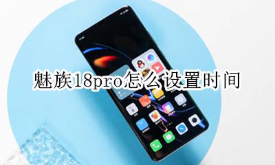 魅族手机怎么设置时间 魅族18pro怎么设置时间