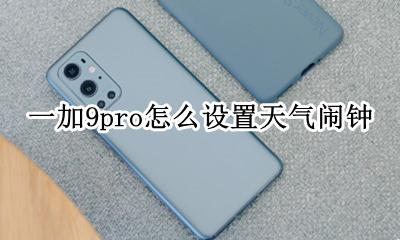一加闹钟设置今天 一加9pro怎么设置天气闹钟