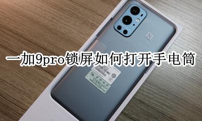 一加手机怎么快速打开手电筒 一加9pro锁屏如何打开手电筒