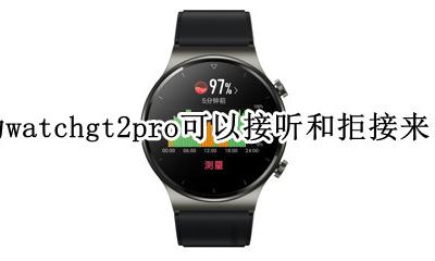 华为watchgt2来电不提醒 华为watchgt2pro可以接听和拒接来电吗
