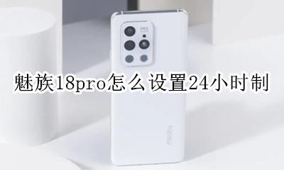 魅族18pro怎么设置24小时制 如何设置24小时制