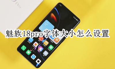 魅族手机字体大小设置 魅族18pro字体大小怎么设置