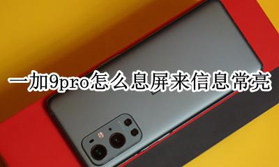 一加息屏显示常亮 一加9pro怎么息屏来信息常亮