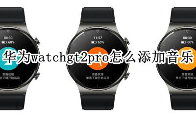 华为watchgt2如何添加音乐 华为watchgt2pro怎么添加音乐