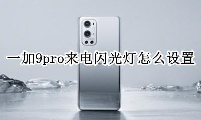 一加9pro来电闪光灯怎么设置 华为荣耀9a来电闪光灯怎么设置