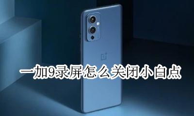 9x录屏设置取消白点 一加9录屏怎么关闭小白点
