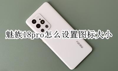 魅族手机图标大小设置 魅族18pro怎么设置图标大小