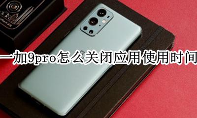 一加9pro怎么关闭应用使用时间 怎么健康使用手机