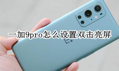 荣耀9X怎么设置双击亮屏 一加9pro怎么设置双击亮屏