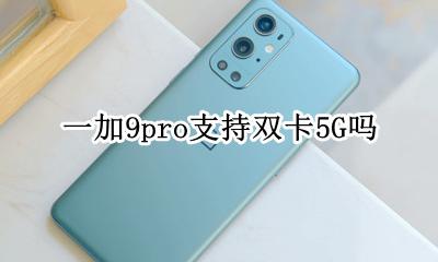 一加9支持双卡9G吗 一加9pro支持双卡5G吗